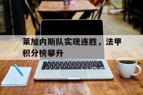 九州体育-莱加内斯队实现连胜，法甲积分榜攀升(莱加内斯队实现连胜,法甲积分榜攀升了吗)