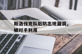 九州体育-斯洛伐克队后防出现漏洞，被对手利用