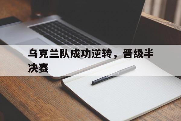 乌克兰队成功逆转,晋级半决赛 乌克兰队成功逆转,晋级半决赛