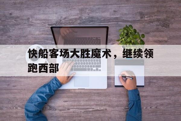 快船客场大胜魔术,继续领跑西部球队
