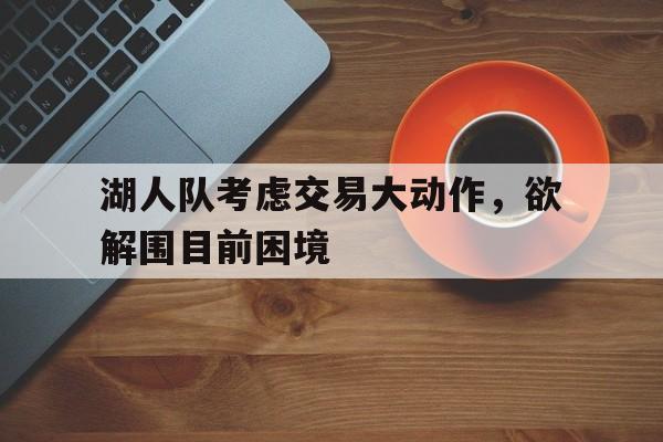 包含湖人队考虑交易大动作,欲解围目前困境的词条 包含湖人队考虑交易大动作,欲解围目前困境的词条